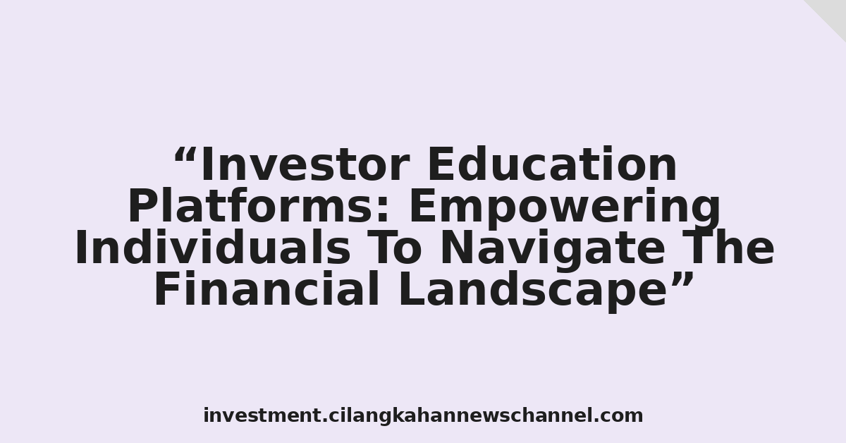 Investor Education Platforms: Empowering Individuals To Navigate The Financial Landscape
