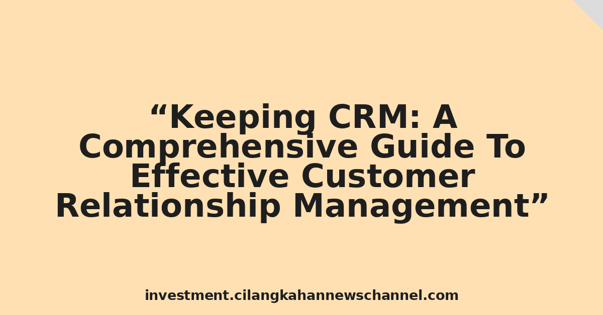 Keeping CRM: A Comprehensive Guide To Effective Customer Relationship Management