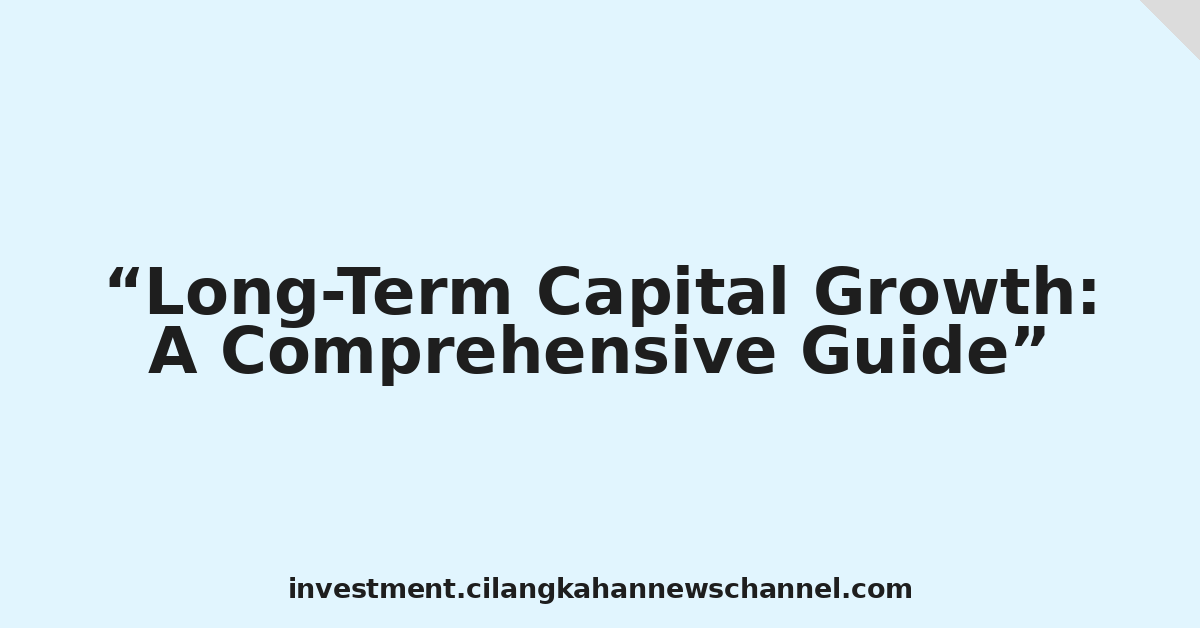 Long-Term Capital Growth: A Comprehensive Guide