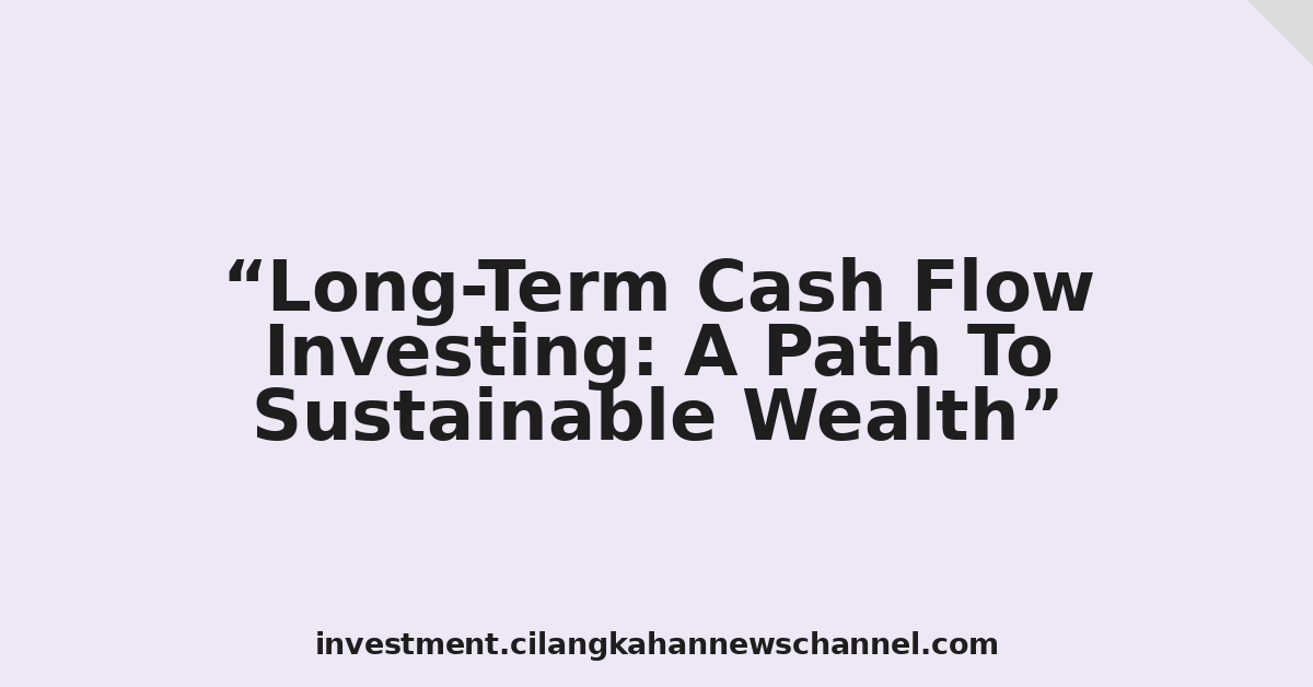 Long-Term Cash Flow Investing: A Path To Sustainable Wealth
