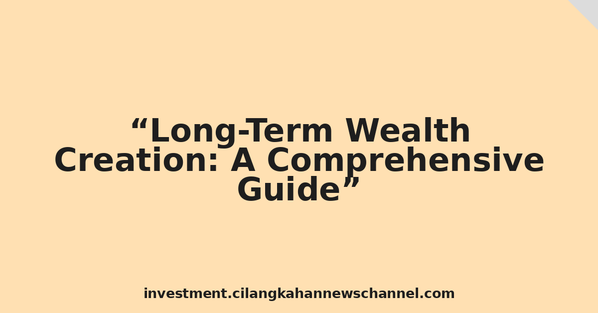 Long-Term Wealth Creation: A Comprehensive Guide