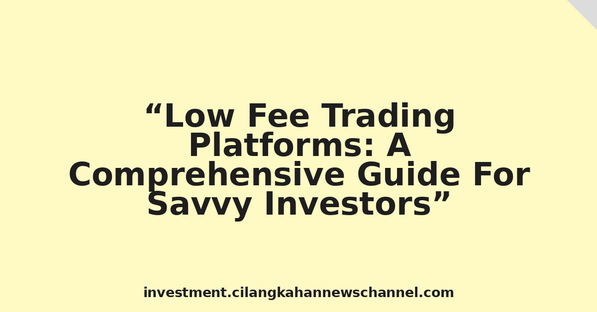 Low Fee Trading Platforms: A Comprehensive Guide For Savvy Investors