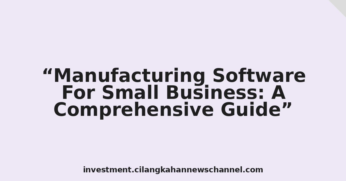 Manufacturing Software For Small Business: A Comprehensive Guide