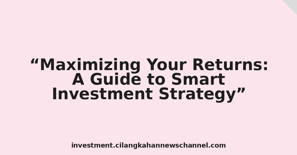 Maximizing Your Returns: A Guide to Smart Investment Strategy