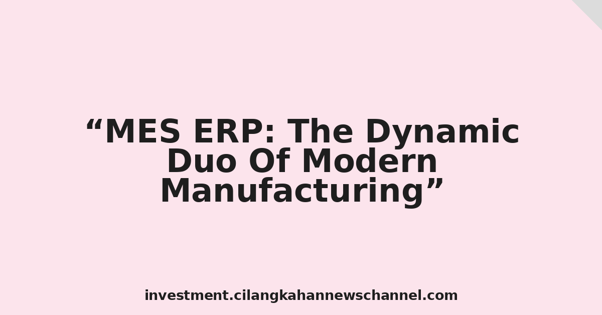 MES ERP: The Dynamic Duo Of Modern Manufacturing