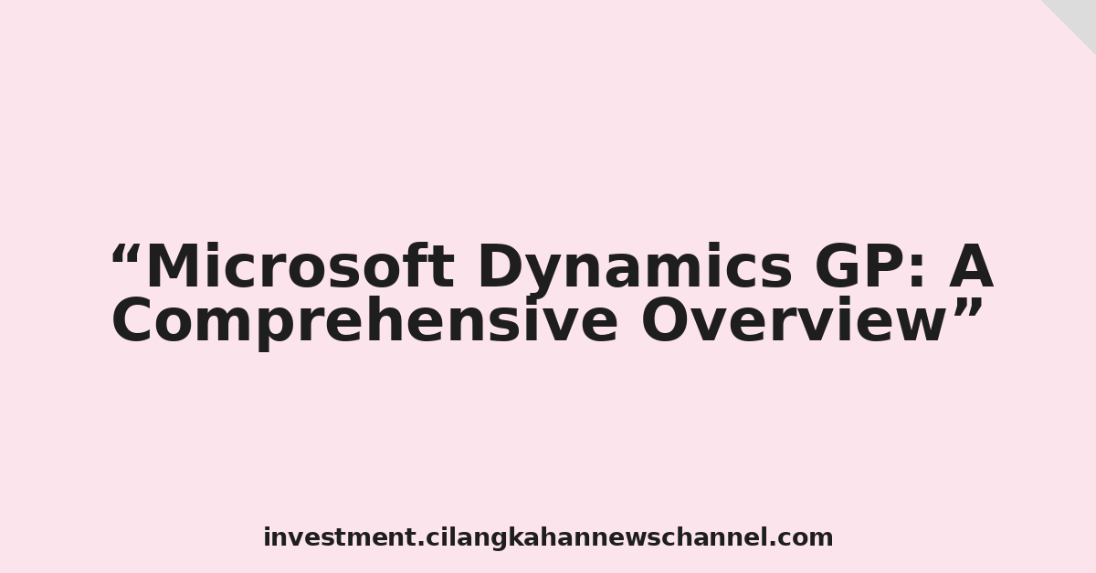 Microsoft Dynamics GP: A Comprehensive Overview