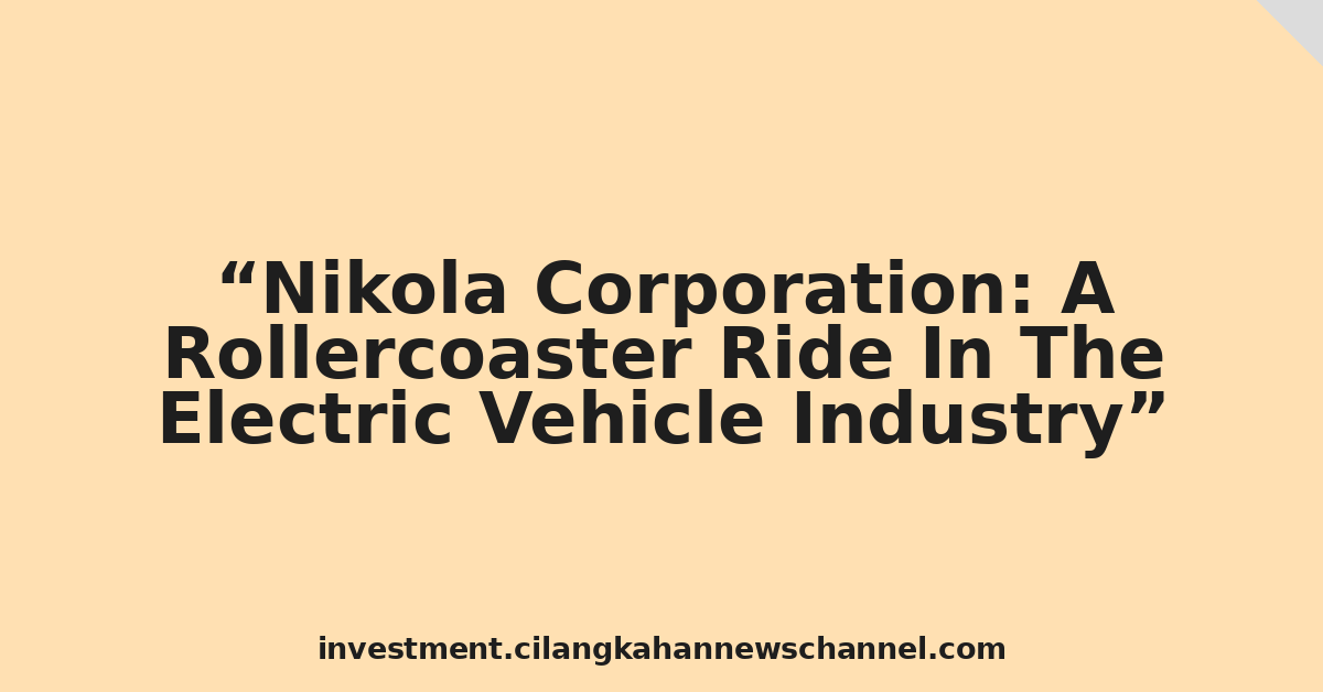 Nikola Corporation: A Rollercoaster Ride In The Electric Vehicle Industry