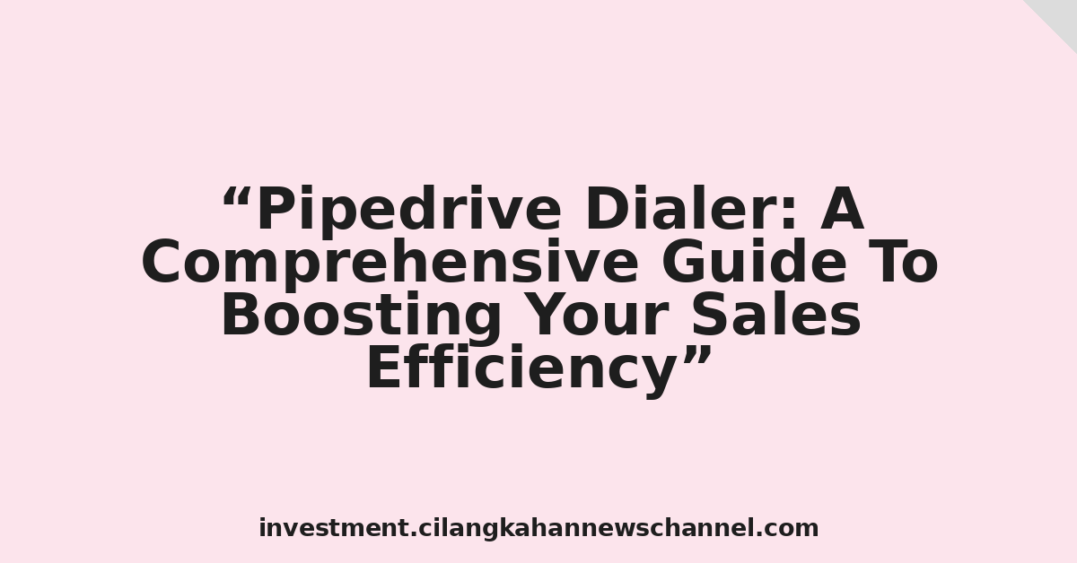 Pipedrive Dialer: A Comprehensive Guide To Boosting Your Sales Efficiency