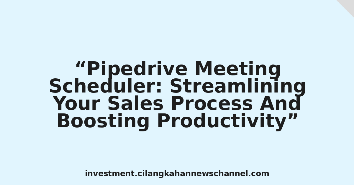 Pipedrive Meeting Scheduler: Streamlining Your Sales Process And Boosting Productivity