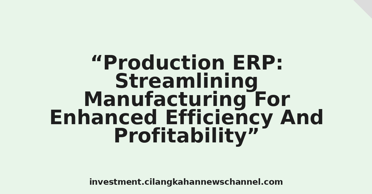 Production ERP: Streamlining Manufacturing For Enhanced Efficiency And Profitability
