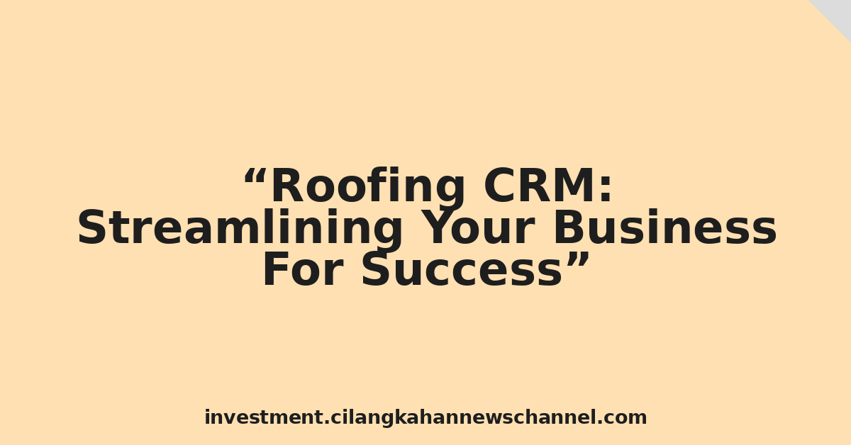 Roofing CRM: Streamlining Your Business For Success