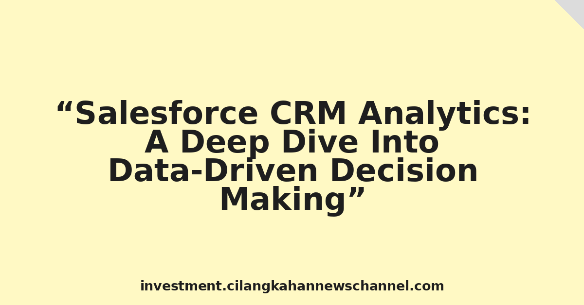 Salesforce CRM Analytics: A Deep Dive Into Data-Driven Decision Making