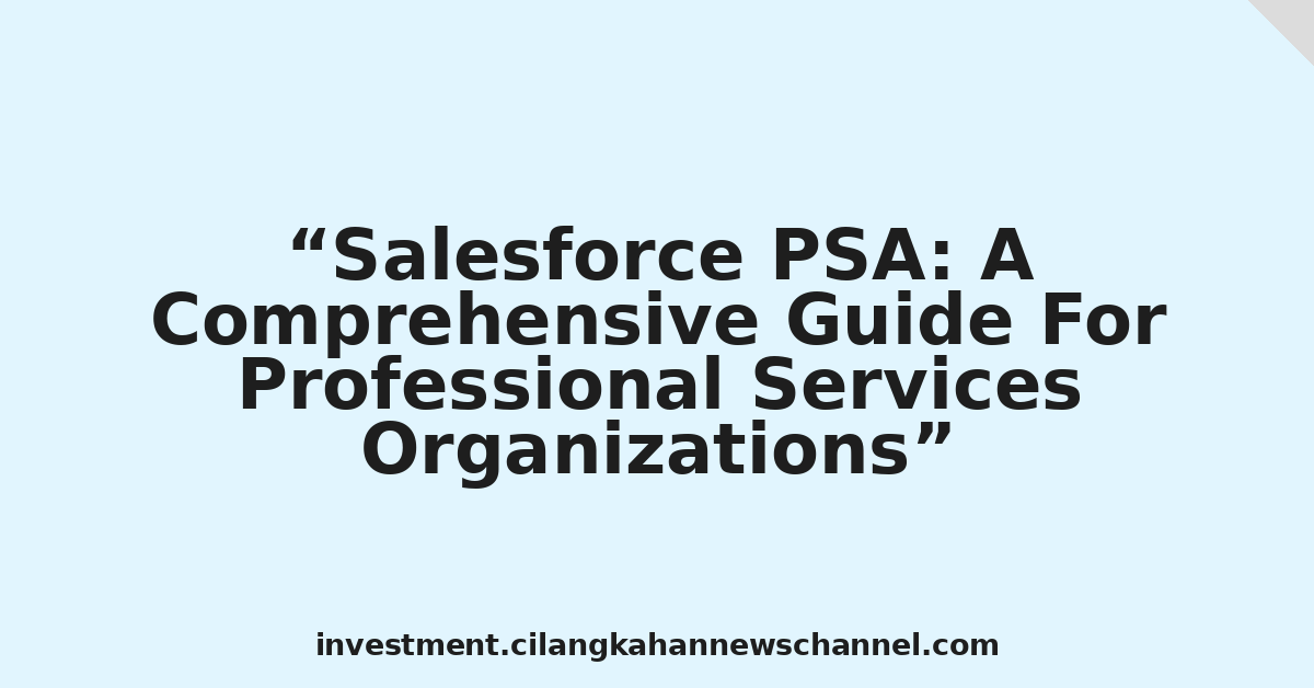 Salesforce PSA: A Comprehensive Guide For Professional Services Organizations