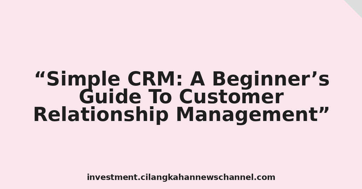 Simple CRM: A Beginner’s Guide To Customer Relationship Management