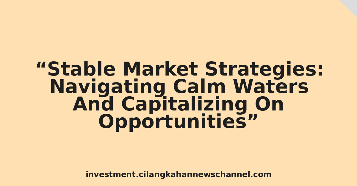 Stable Market Strategies: Navigating Calm Waters And Capitalizing On Opportunities