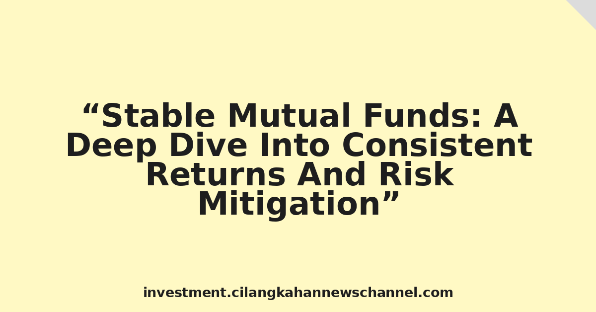 Stable Mutual Funds: A Deep Dive Into Consistent Returns And Risk Mitigation