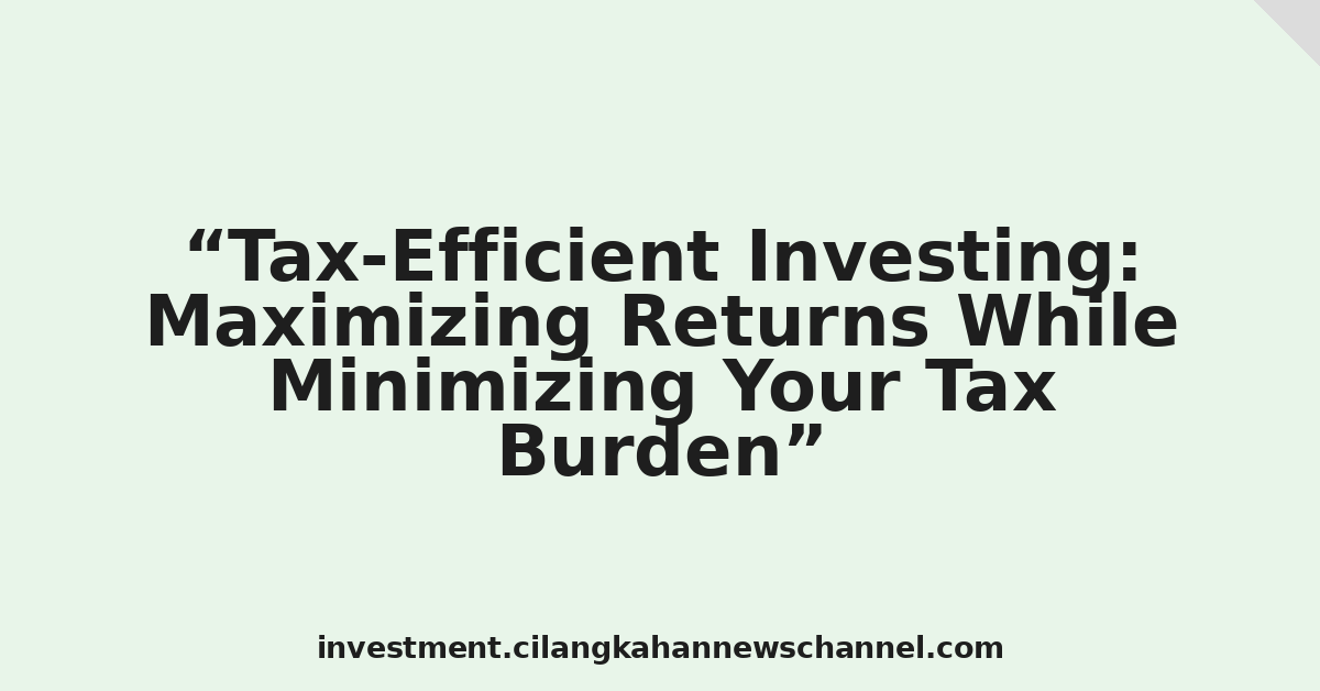 Tax-Efficient Investing: Maximizing Returns While Minimizing Your Tax Burden