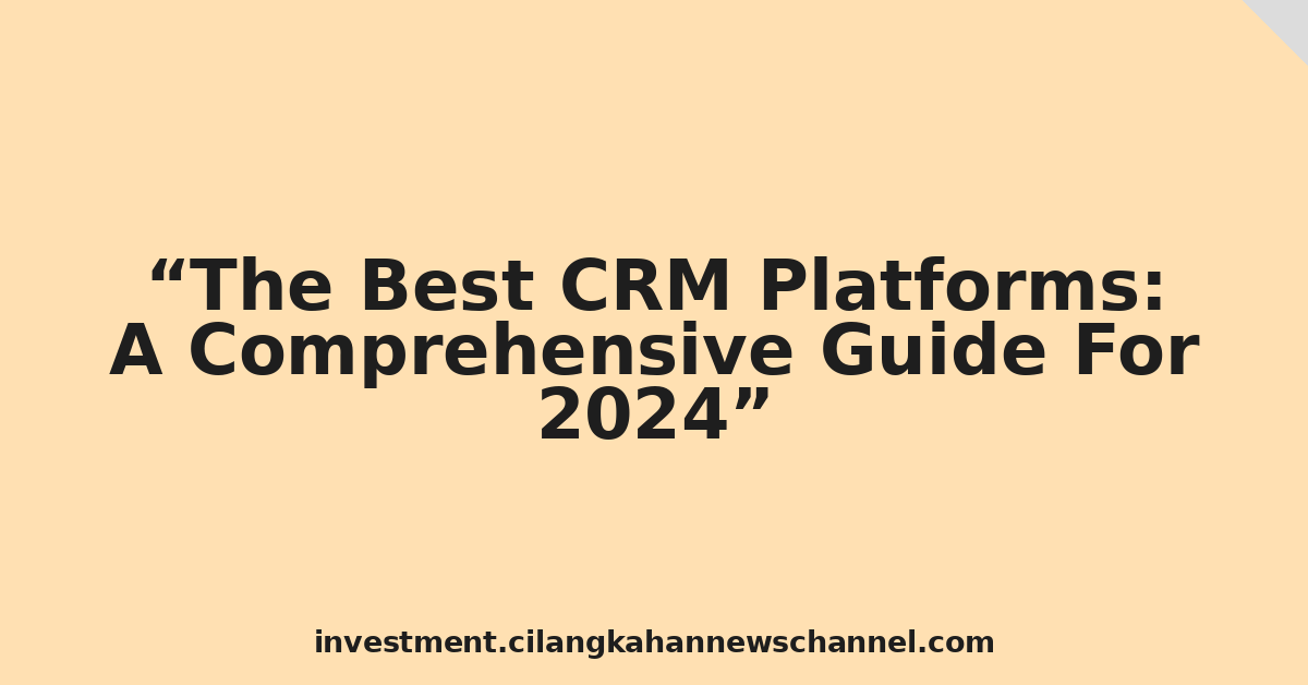 The Best CRM Platforms: A Comprehensive Guide For 2024