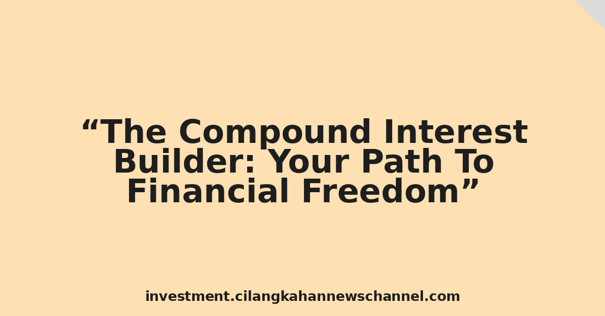 The Compound Interest Builder: Your Path To Financial Freedom