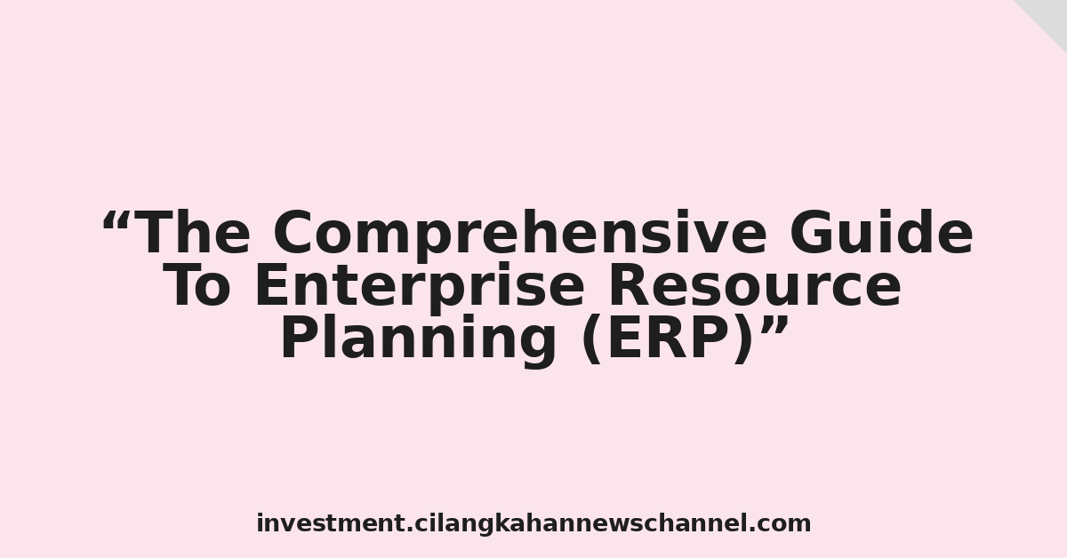 The Comprehensive Guide To Enterprise Resource Planning (ERP)