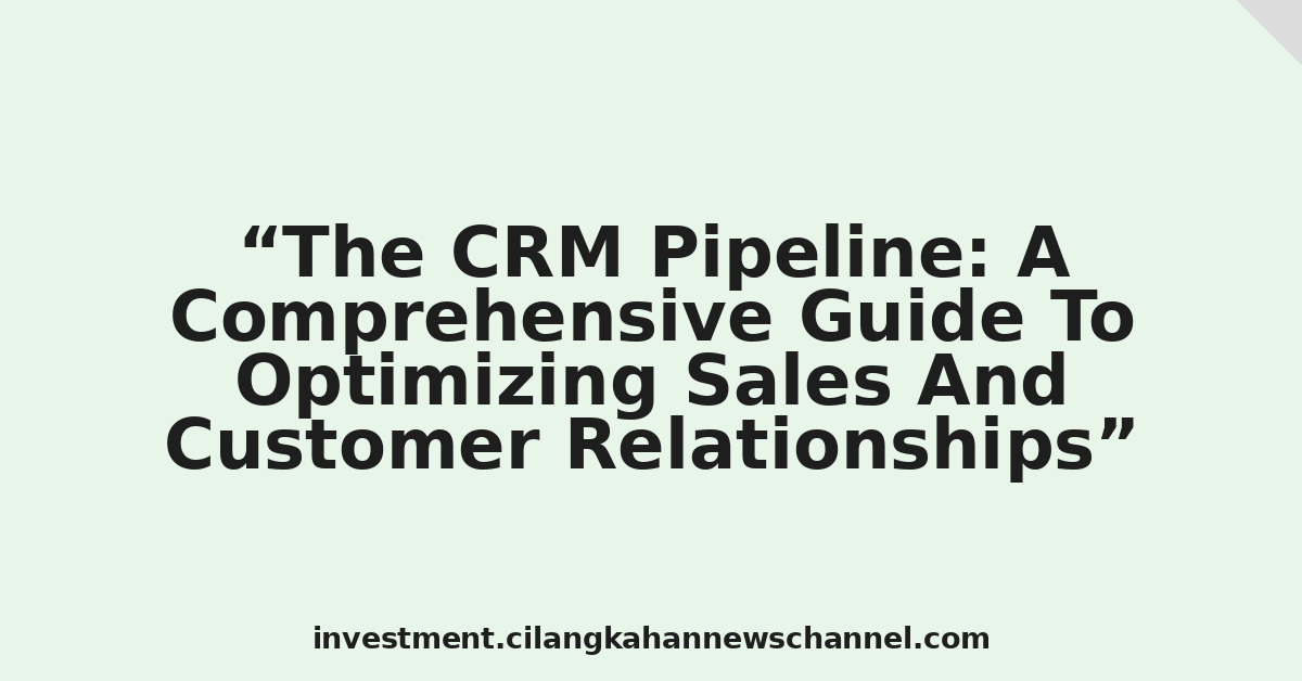 The CRM Pipeline: A Comprehensive Guide To Optimizing Sales And Customer Relationships