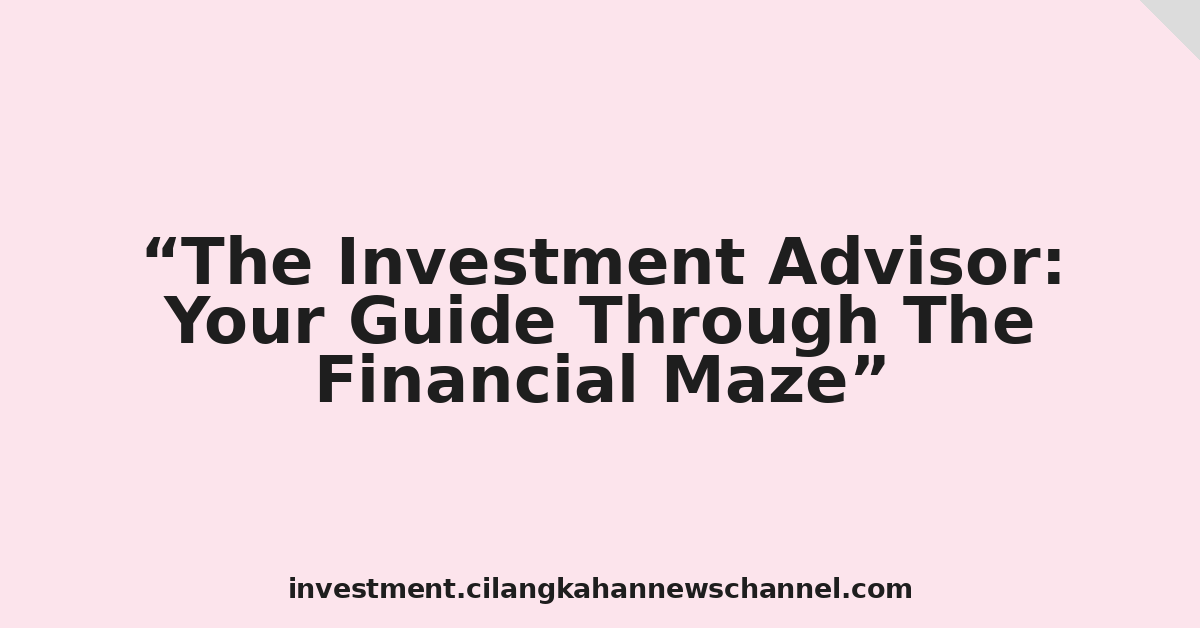 The Investment Advisor: Your Guide Through The Financial Maze