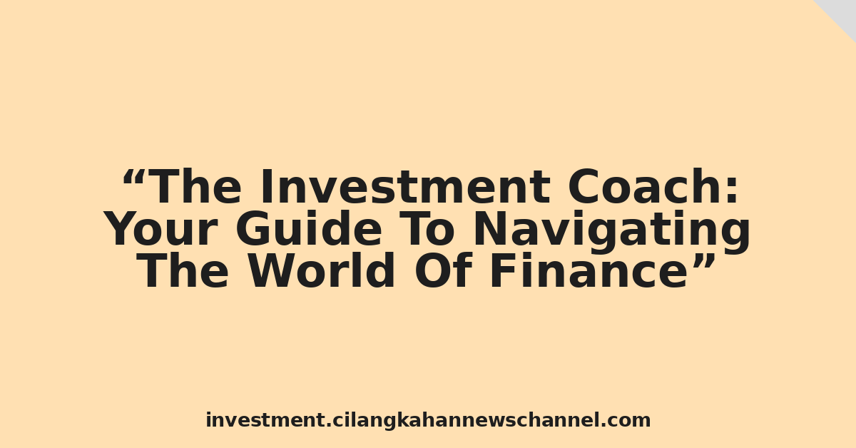 The Investment Coach: Your Guide To Navigating The World Of Finance