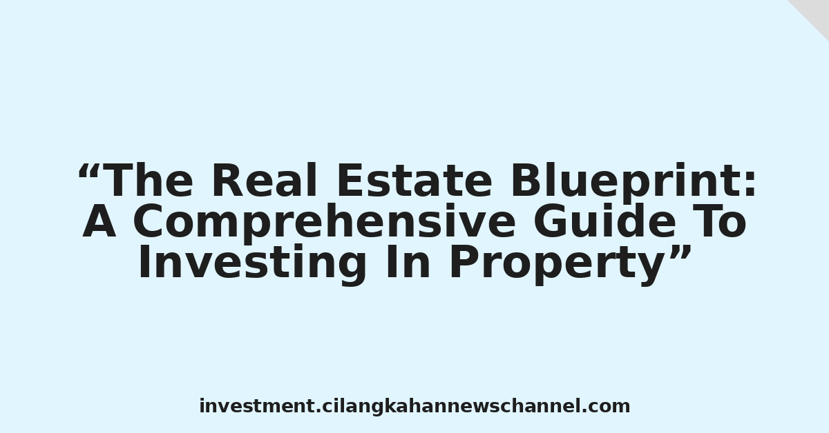 The Real Estate Blueprint: A Comprehensive Guide To Investing In Property