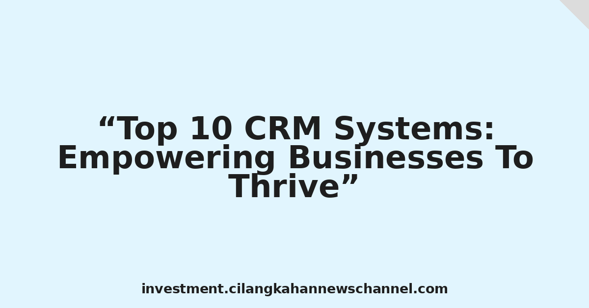 Top 10 CRM Systems: Empowering Businesses To Thrive