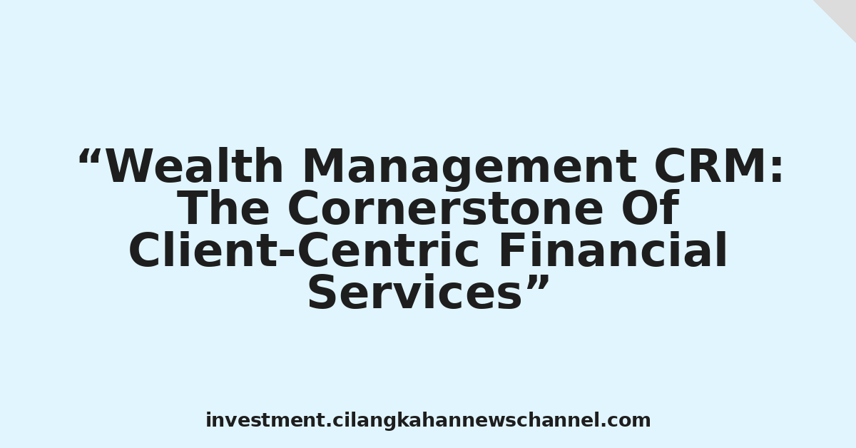 Wealth Management CRM: The Cornerstone Of Client-Centric Financial Services