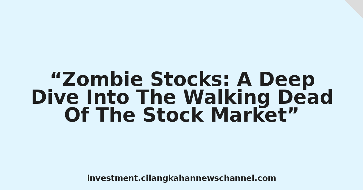 Zombie Stocks: A Deep Dive Into The Walking Dead Of The Stock Market